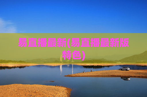 易直播最新(易直播最新版特色)