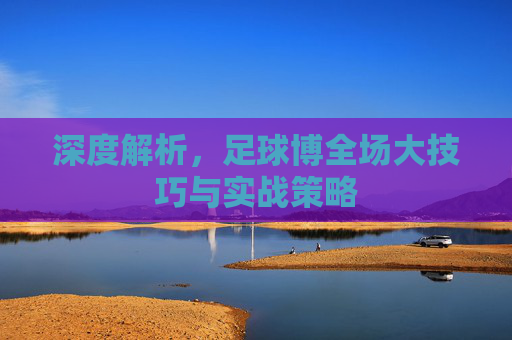 深度解析,足球博全场大技巧与实战策略