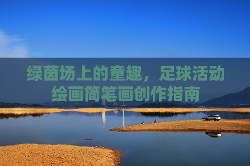 绿茵场上的童趣,足球活动绘画简笔画创作指南