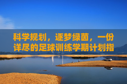 科学规划,逐梦绿茵,一份详尽的足球训练学期计划指南