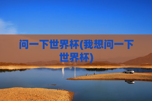 问一下世界杯(我想问一下世界杯)