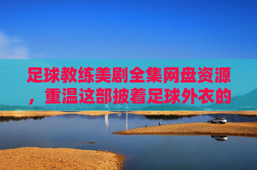 足球教练美剧全集网盘资源,重温这部披着足球外衣的爆笑神剧