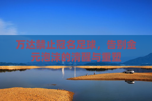 万达禁止冠名足球,告别金元泡沫的清醒与重塑