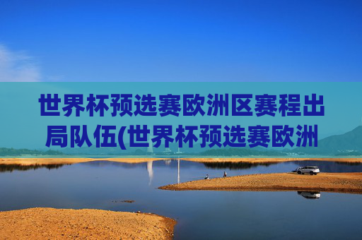 世界杯预选赛欧洲区赛程出局队伍(世界杯预选赛欧洲区赛程出局队伍名单)