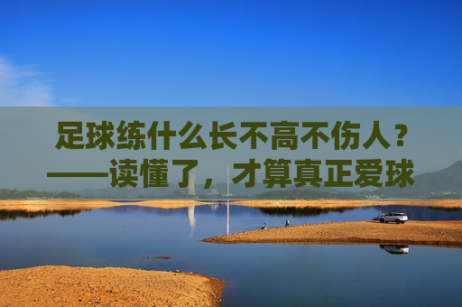 足球练什么长不高不伤人?——读懂了,才算真正爱球