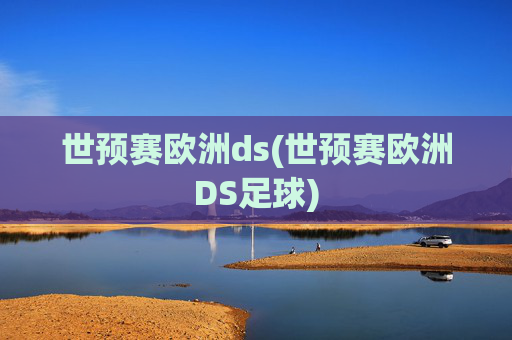 世预赛欧洲ds(世预赛欧洲DS足球)