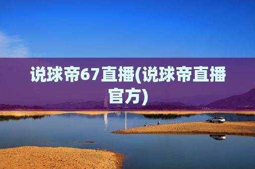 说球帝67直播(说球帝直播官方)