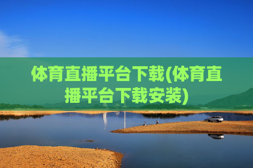 体育直播平台下载(体育直播平台下载安装)