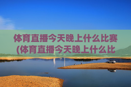 体育直播今天晚上什么比赛(体育直播今天晚上什么比赛啊)