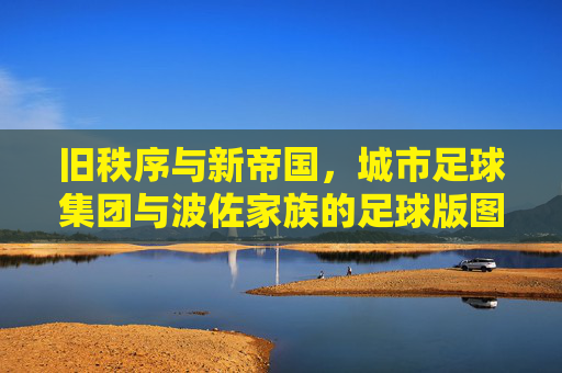 旧秩序与新帝国,城市足球集团与波佐家族的足球版图博弈