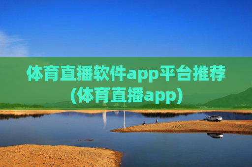 体育直播软件app平台推荐(体育直播app)