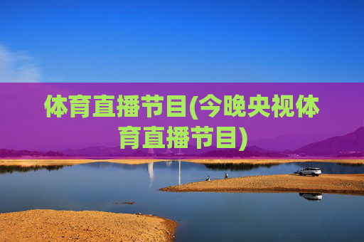 体育直播节目(今晚央视体育直播节目)
