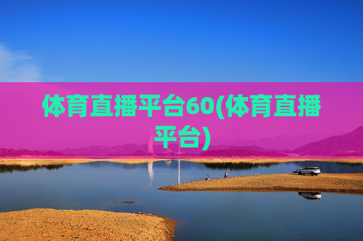 体育直播平台60(体育直播平台)
