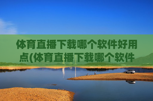 体育直播下载哪个软件好用点(体育直播下载哪个软件好用点呢)