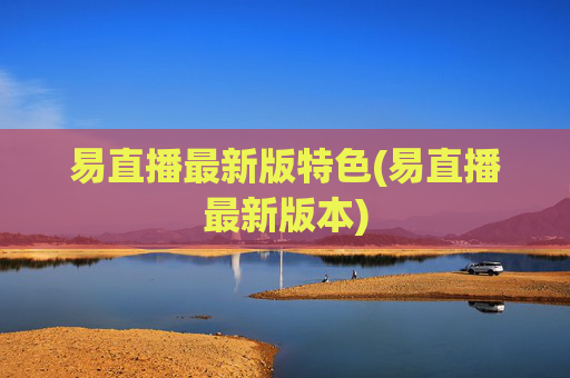 易直播最新版特色(易直播最新版本)