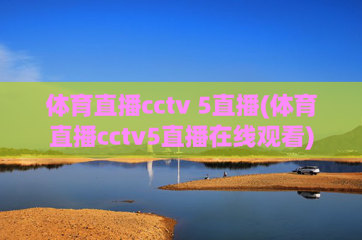 体育直播cctv 5直播(体育直播cctv5直播在线观看)