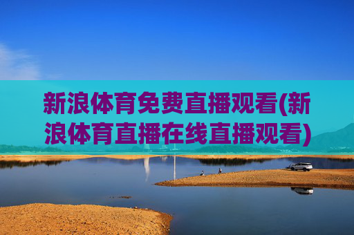 新浪体育免费直播观看(新浪体育直播在线直播观看)