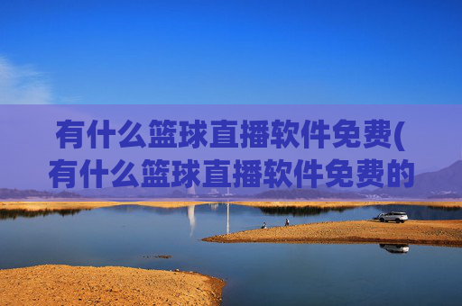 有什么篮球直播软件免费(有什么篮球直播软件免费的)