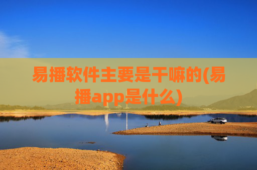 易播软件主要是干嘛的(易播app是什么)