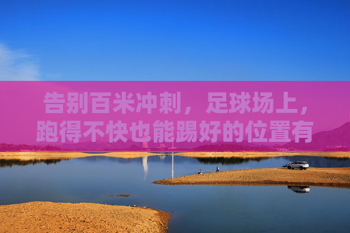 告别百米冲刺,足球场上,跑得不快也能踢好的位置有哪些?