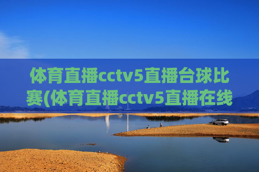 体育直播cctv5直播台球比赛(体育直播cctv5直播在线观看)