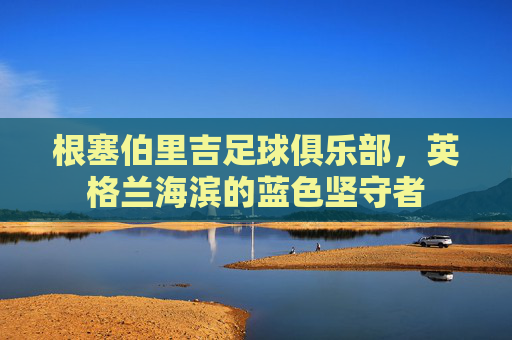 根塞伯里吉足球俱乐部,英格兰海滨的蓝色坚守者