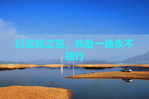 以足球之名,共赴一场永不独行