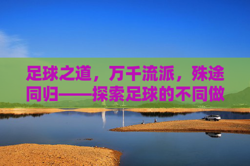 足球之道,万千流派,殊途同归——探索足球的不同做法
