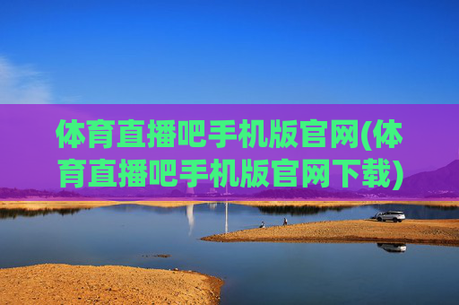 体育直播吧手机版官网(体育直播吧手机版官网下载)