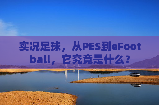 实况足球,从PES到eFootball,它究竟是什么?