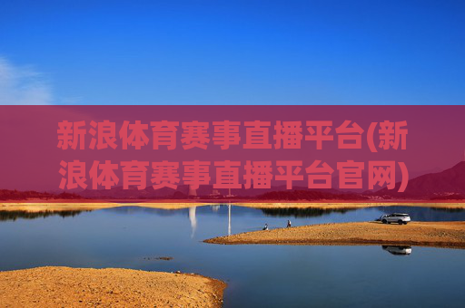 新浪体育赛事直播平台(新浪体育赛事直播平台官网)