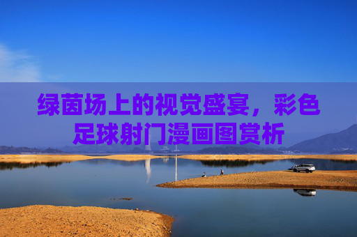绿茵场上的视觉盛宴,彩色足球射门漫画图赏析