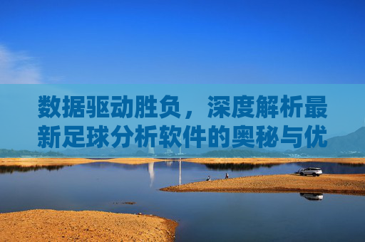 数据驱动胜负,深度解析最新足球分析软件的奥秘与优势