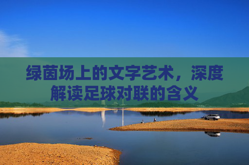 绿茵场上的文字艺术,深度解读足球对联的含义