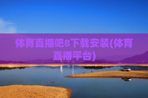 体育直播吧8下载安装(体育直播平台)