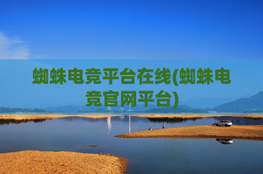 蜘蛛电竞平台在线(蜘蛛电竞官网平台)