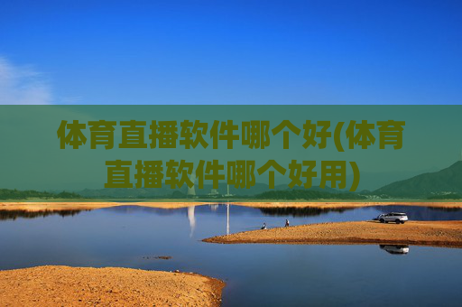 体育直播软件哪个好(体育直播软件哪个好用)