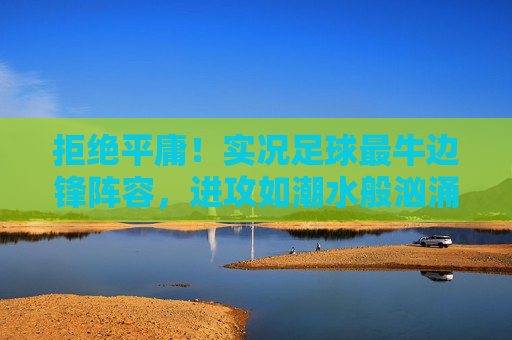 拒绝平庸!实况足球最牛边锋阵容,进攻如潮水般汹涌