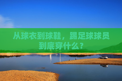 从球衣到球鞋,踢足球球员到底穿什么?
