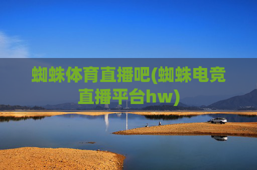 蜘蛛体育直播吧(蜘蛛电竞直播平台hw)