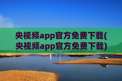 央视频app官方免费下载(央视频app官方免费下载)