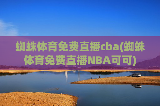 蜘蛛体育免费直播cba(蜘蛛体育免费直播NBA可可)