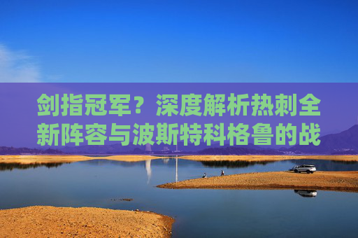 剑指冠军?深度解析热刺全新阵容与波斯特科格鲁的战术蓝图
