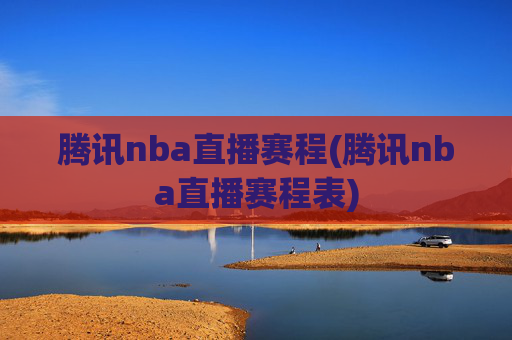 腾讯nba直播赛程(腾讯nba直播赛程表)