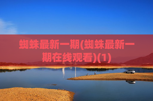 蜘蛛最新一期(蜘蛛最新一期在线观看)(1)