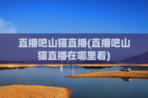 直播吧山猫直播(直播吧山猫直播在哪里看)