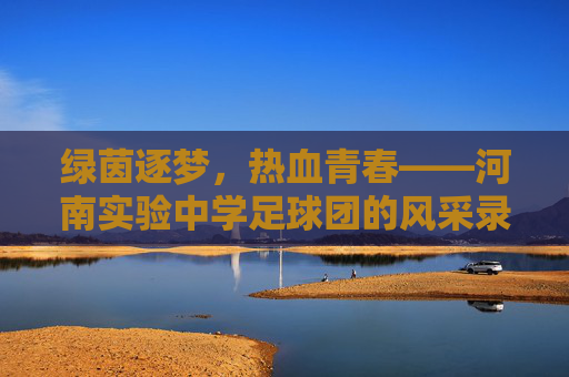 绿茵逐梦,热血青春——河南实验中学足球团的风采录
