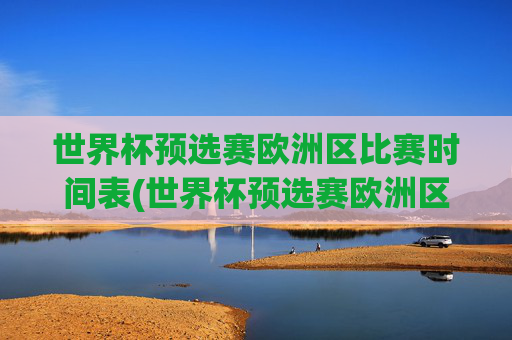 世界杯预选赛欧洲区比赛时间表(世界杯预选赛欧洲区比赛时间表格)
