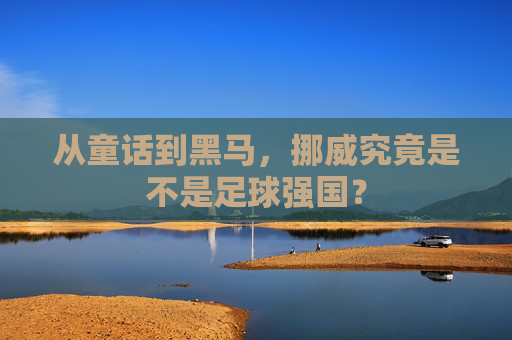 从童话到黑马,挪威究竟是不是足球强国?