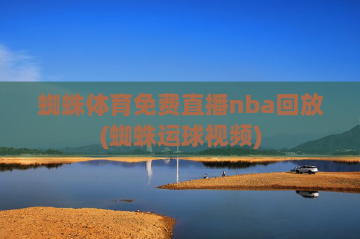 蜘蛛体育免费直播nba回放(蜘蛛运球视频)